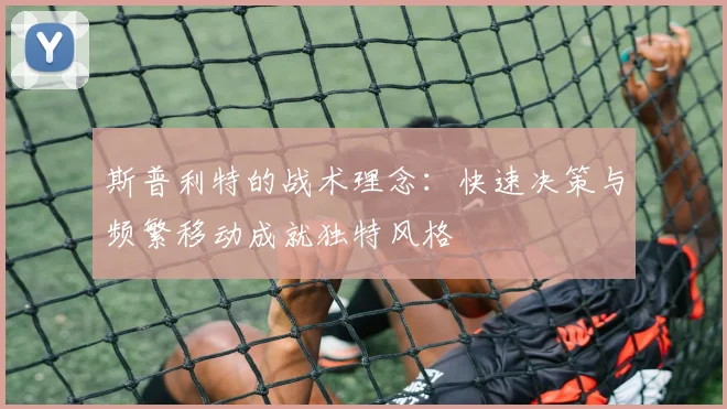 斯普利特的战术理念：快速决策与频繁移动成就独特风格