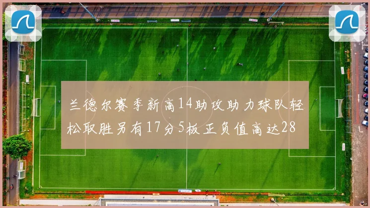 兰德尔赛季新高14助攻助力球队轻松取胜另有17分5板正负值高达28