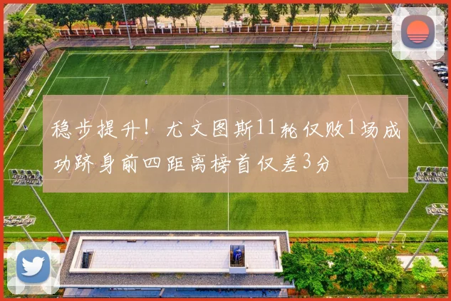 稳步提升！尤文图斯11轮仅败1场成功跻身前四距离榜首仅差3分