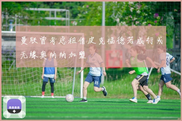 曼联曾考虑租借皮克福德若成行或无缘奥纳纳加盟