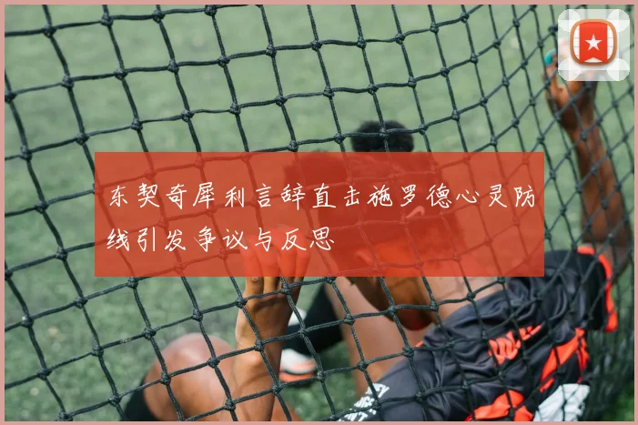 东契奇犀利言辞直击施罗德心灵防线引发争议与反思