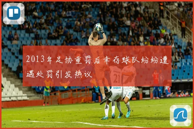 2013年足协重罚后幸存球队纷纷遭遇处罚引发热议