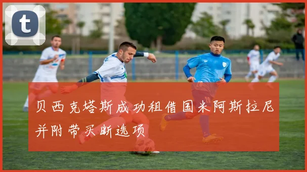 贝西克塔斯成功租借国米阿斯拉尼并附带买断选项