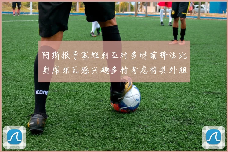 阿斯报导塞维利亚对多特前锋法比奥席尔瓦感兴趣多特考虑将其外租