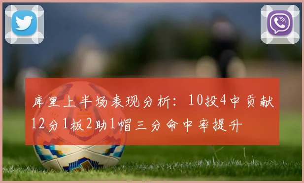 库里上半场表现分析：10投4中贡献12分1板2助1帽三分命中率提升