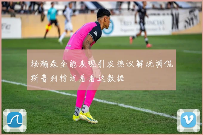 杨瀚森全能表现引发热议解说调侃斯普利特该看看这数据
