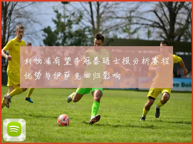 利物浦有望夺冠泰晤士报分析赛程优势与伊萨克回归影响