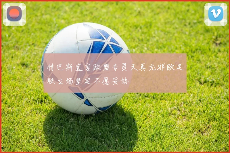 特巴斯直言欧盟专员天真无邪欧足联立场坚定不愿妥协