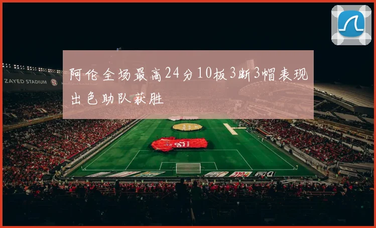 阿伦全场最高24分10板3断3帽表现出色助队获胜